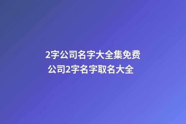 2字公司名字大全集免费 公司2字名字取名大全-第1张-公司起名-玄机派